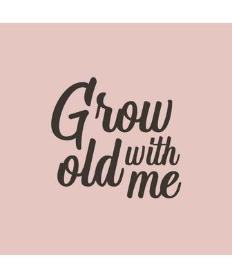 GROW OLD WITH ME