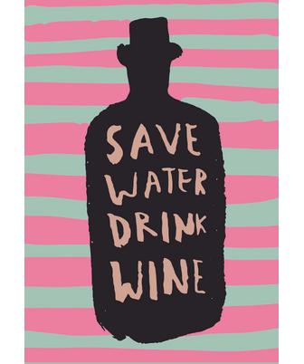 SAVE WATER, DRINK WINE